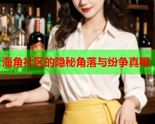 海角社区的隐秘角落与纷争真相