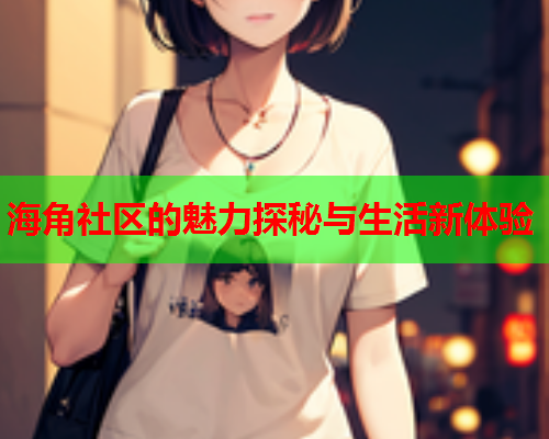 海角社区的魅力探秘与生活新体验