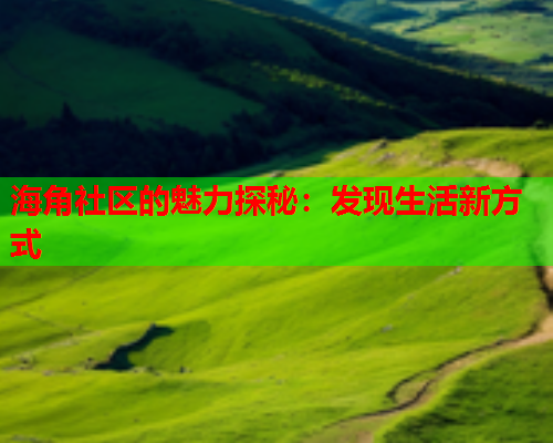 海角社区的魅力探秘：发现生活新方式