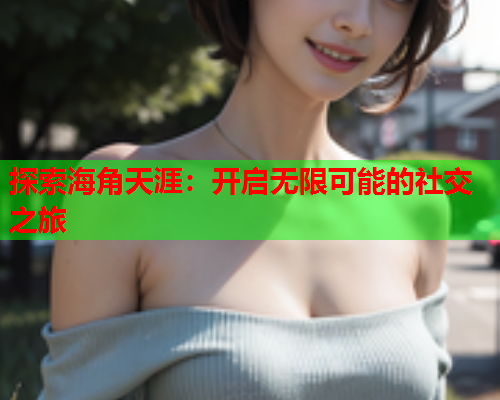 探索海角天涯：开启无限可能的社交之旅