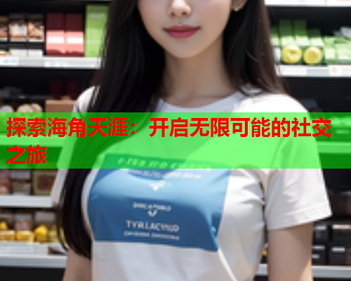 探索海角天涯：开启无限可能的社交之旅