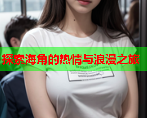 探索海角的热情与浪漫之旅