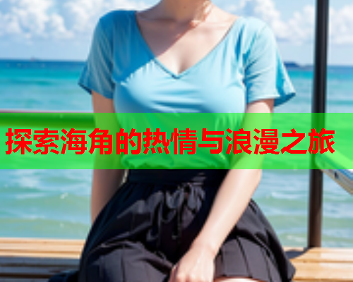 探索海角的热情与浪漫之旅