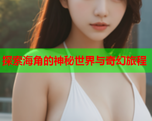 探索海角的神秘世界与奇幻旅程