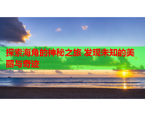 探索海角的神秘之旅 发现未知的美丽与奇迹
