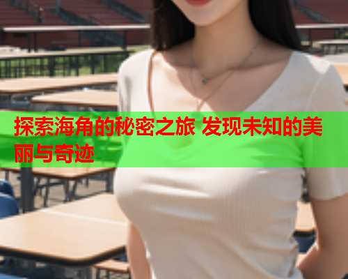 探索海角的秘密之旅 发现未知的美丽与奇迹