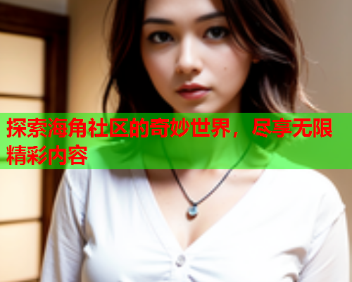 探索海角社区的奇妙世界，尽享无限精彩内容
