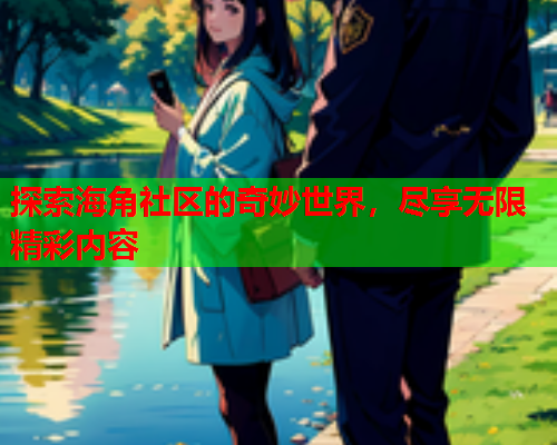 探索海角社区的奇妙世界，尽享无限精彩内容