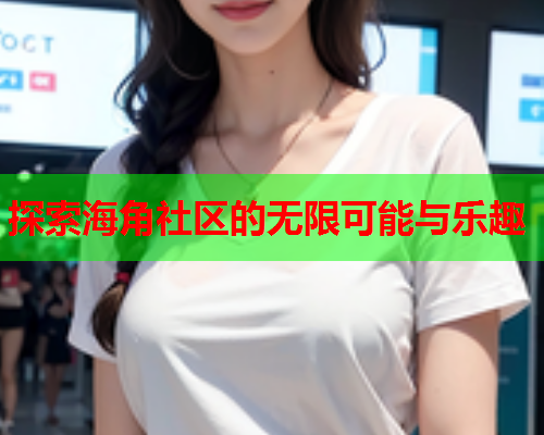 探索海角社区的无限可能与乐趣
