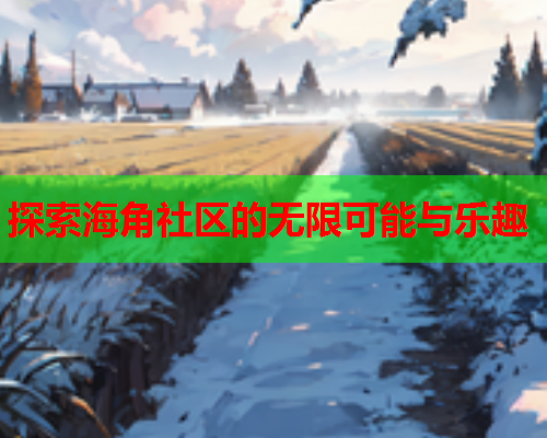 探索海角社区的无限可能与乐趣