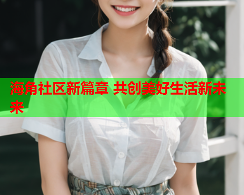 海角社区新篇章 共创美好生活新未来