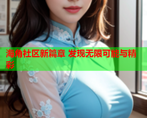 海角社区新篇章 发现无限可能与精彩
