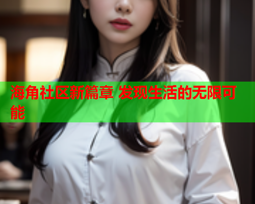 海角社区新篇章 发现生活的无限可能