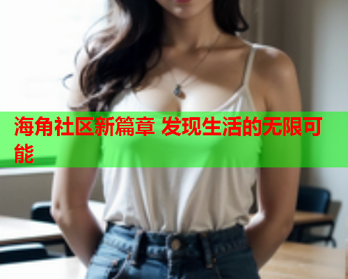 海角社区新篇章 发现生活的无限可能