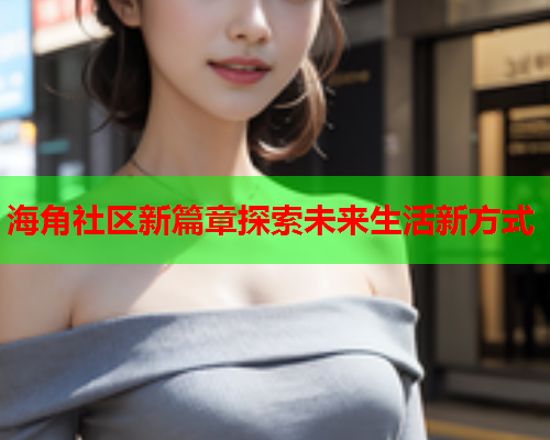 海角社区新篇章探索未来生活新方式