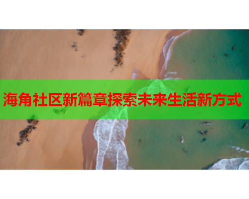 海角社区新篇章探索未来生活新方式