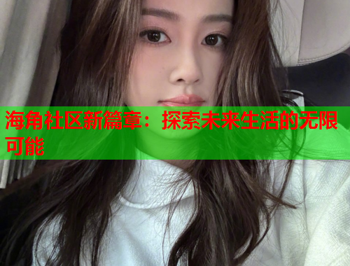 海角社区新篇章：探索未来生活的无限可能