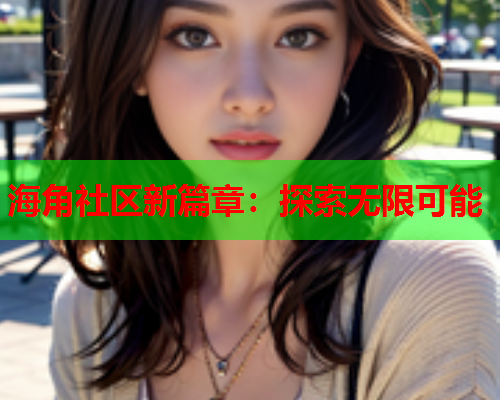海角社区新篇章：探索无限可能