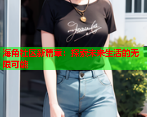 海角社区新篇章：探索未来生活的无限可能