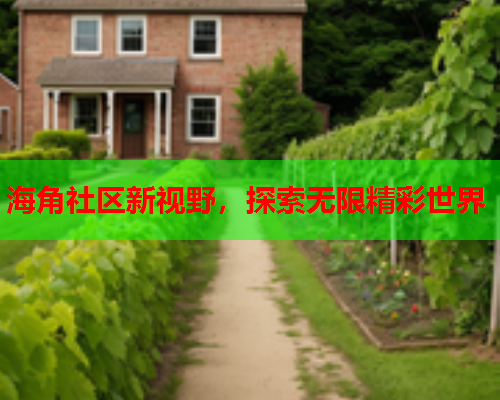 海角社区新视野，探索无限精彩世界