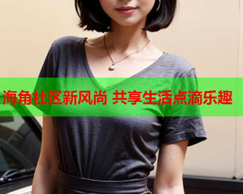 海角社区新风尚 共享生活点滴乐趣