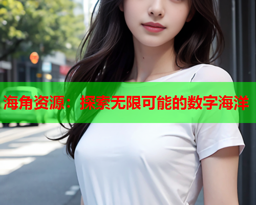 海角资源：探索无限可能的数字海洋