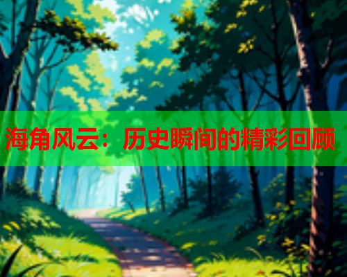 海角风云：历史瞬间的精彩回顾