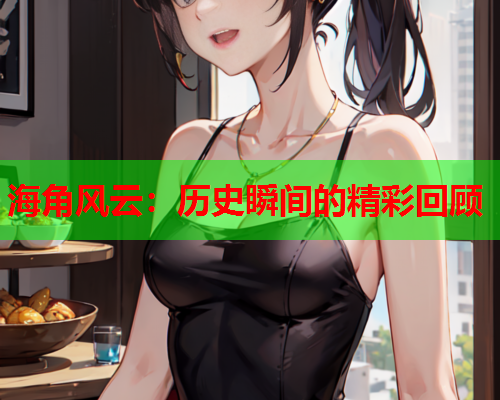 海角风云：历史瞬间的精彩回顾