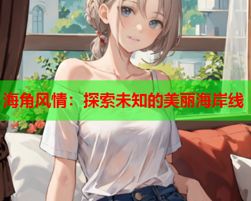 海角风情：探索未知的美丽海岸线