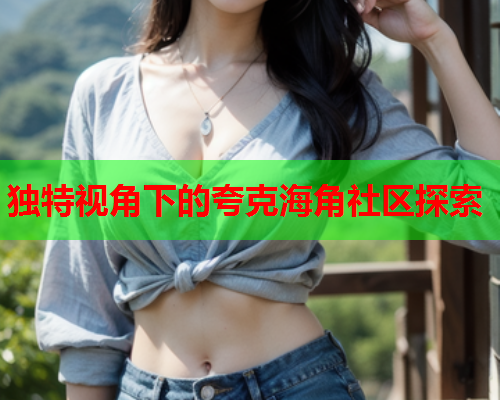 独特视角下的夸克海角社区探索