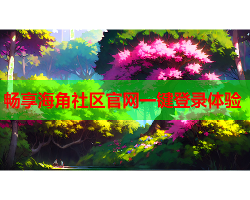 畅享海角社区官网一键登录体验