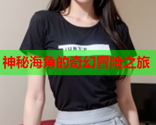 神秘海角的奇幻冒险之旅