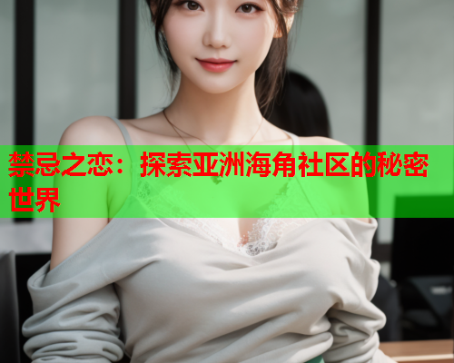 禁忌之恋：探索亚洲海角社区的秘密世界