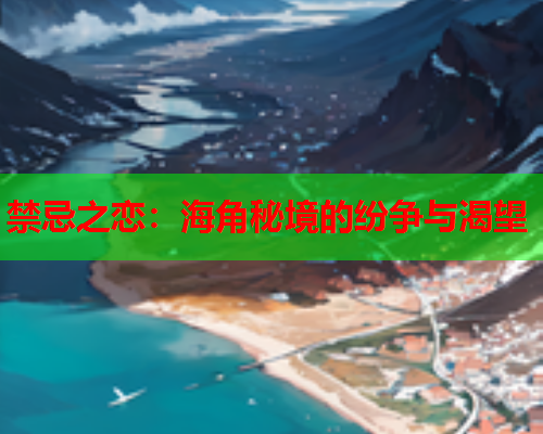 禁忌之恋：海角秘境的纷争与渴望