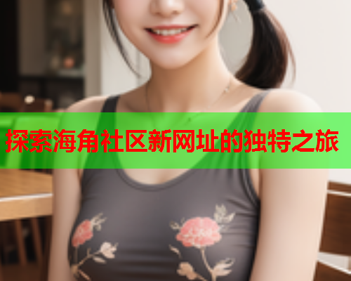探索海角社区新网址的独特之旅