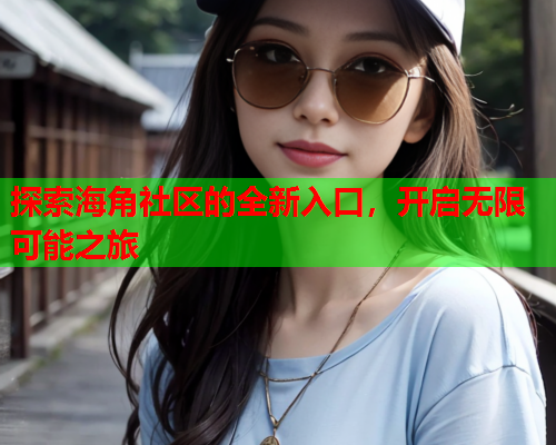 探索海角社区的全新入口，开启无限可能之旅