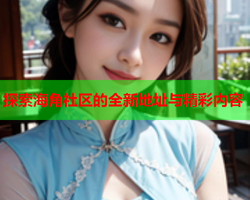 探索海角社区的全新地址与精彩内容