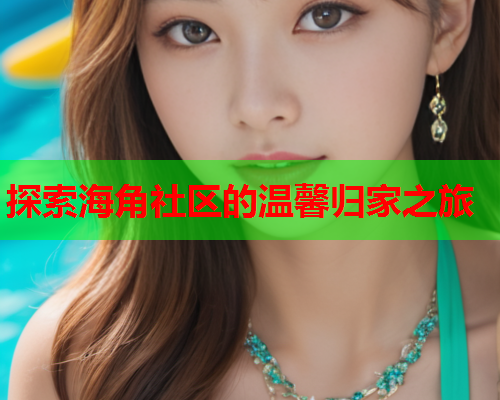探索海角社区的温馨归家之旅