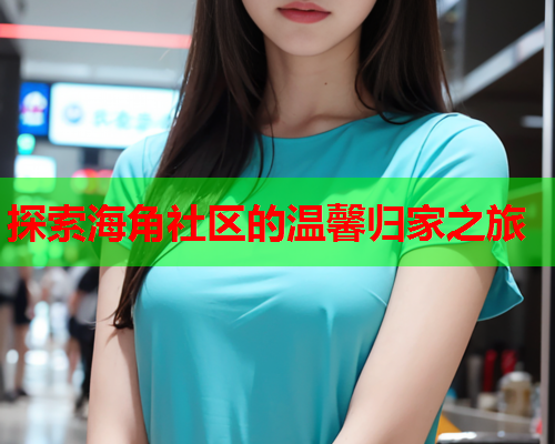 探索海角社区的温馨归家之旅