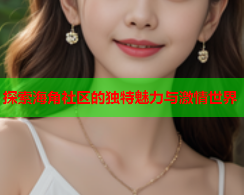 探索海角社区的独特魅力与激情世界