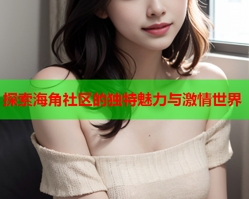探索海角社区的独特魅力与激情世界
