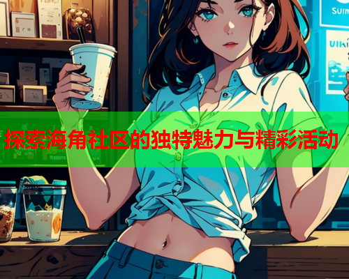 探索海角社区的独特魅力与精彩活动