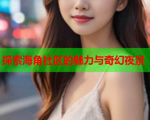 探索海角社区的魅力与奇幻夜景