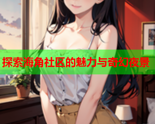 探索海角社区的魅力与奇幻夜景