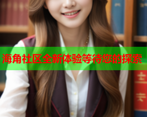 海角社区全新体验等待您的探索
