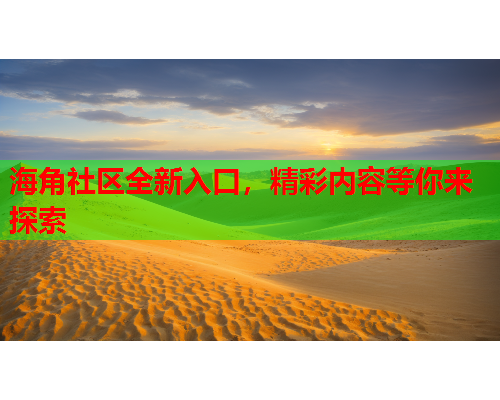 海角社区全新入口，精彩内容等你来探索