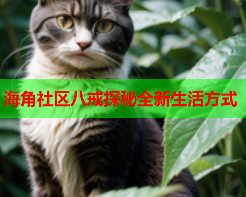 海角社区八戒探秘全新生活方式