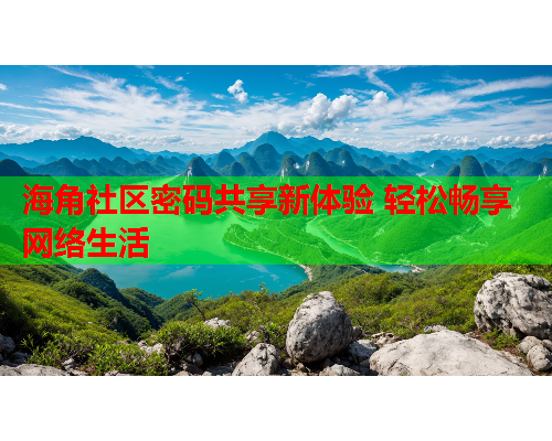 海角社区密码共享新体验 轻松畅享网络生活