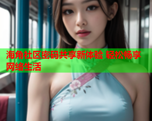 海角社区密码共享新体验 轻松畅享网络生活