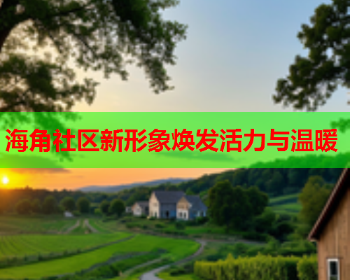 海角社区新形象焕发活力与温暖